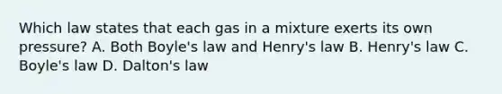 Which law states that each gas in a mixture exerts its own pressure? A. Both Boyle's law and Henry's law B. Henry's law C. Boyle's law D. Dalton's law