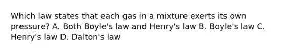 Which law states that each gas in a mixture exerts its own pressure? A. Both Boyle's law and Henry's law B. Boyle's law C. Henry's law D. Dalton's law