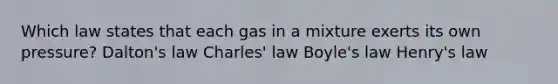 Which law states that each gas in a mixture exerts its own pressure? Dalton's law Charles' law Boyle's law Henry's law