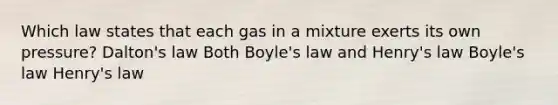 Which law states that each gas in a mixture exerts its own pressure? Dalton's law Both Boyle's law and Henry's law Boyle's law Henry's law