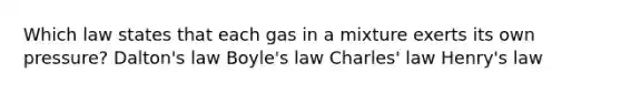 Which law states that each gas in a mixture exerts its own pressure? Dalton's law Boyle's law Charles' law Henry's law