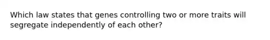 Which law states that genes controlling two or more traits will segregate independently of each other?