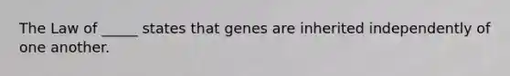 The Law of _____ states that genes are inherited independently of one another.