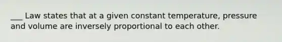 ___ Law states that at a given constant temperature, pressure and volume are inversely proportional to each other.