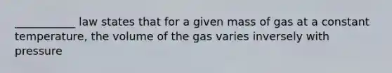 ___________ law states that for a given mass of gas at a constant temperature, the volume of the gas varies inversely with pressure