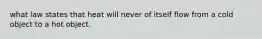 what law states that heat will never of itself flow from a cold object to a hot object.