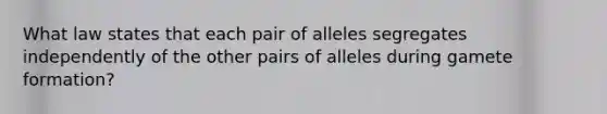 What law states that each pair of alleles segregates independently of the other pairs of alleles during gamete formation?