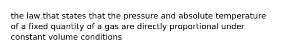 the law that states that the pressure and absolute temperature of a fixed quantity of a gas are directly proportional under constant volume conditions