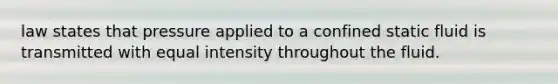 law states that pressure applied to a confined static fluid is transmitted with equal intensity throughout the fluid.