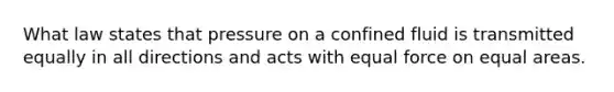 What law states that pressure on a confined fluid is transmitted equally in all directions and acts with equal force on equal areas.