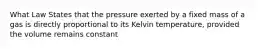 What Law States that the pressure exerted by a fixed mass of a gas is directly proportional to its Kelvin temperature, provided the volume remains constant