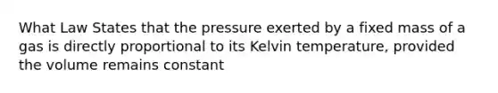 What Law States that the pressure exerted by a fixed mass of a gas is directly proportional to its Kelvin temperature, provided the volume remains constant