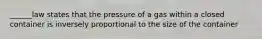 ______law states that the pressure of a gas within a closed container is inversely proportional to the size of the container