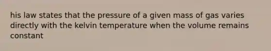 his law states that the pressure of a given mass of gas varies directly with the kelvin temperature when the volume remains constant