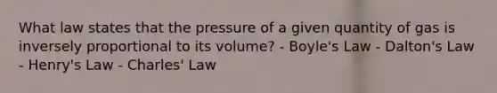 What law states that the pressure of a given quantity of gas is inversely proportional to its volume? - Boyle's Law - Dalton's Law - Henry's Law - Charles' Law