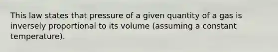 This law states that pressure of a given quantity of a gas is inversely proportional to its volume (assuming a constant temperature).