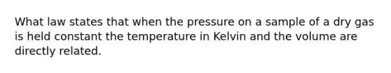 What law states that when the pressure on a sample of a dry gas is held constant the temperature in Kelvin and the volume are directly related.