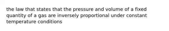 the law that states that the pressure and volume of a fixed quantity of a gas are inversely proportional under constant temperature conditions