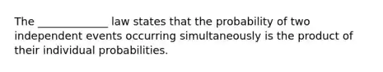 The _____________ law states that the probability of two independent events occurring simultaneously is the product of their individual probabilities.