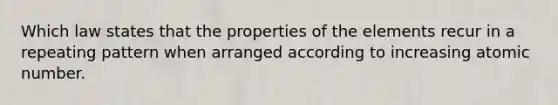 Which law states that the properties of the elements recur in a repeating pattern when arranged according to increasing atomic number.