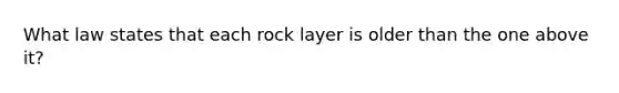 What law states that each rock layer is older than the one above it?