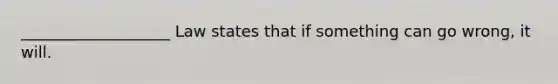 ___________________ Law states that if something can go wrong, it will.