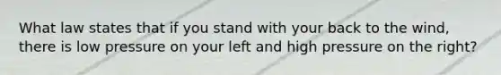 What law states that if you stand with your back to the wind, there is low pressure on your left and high pressure on the right?