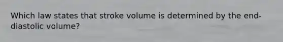 Which law states that stroke volume is determined by the end-diastolic volume?