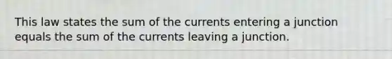 This law states the sum of the currents entering a junction equals the sum of the currents leaving a junction.