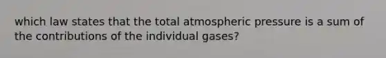 which law states that the total atmospheric pressure is a sum of the contributions of the individual gases?