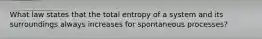 What law states that the total entropy of a system and its surroundings always increases for spontaneous processes?