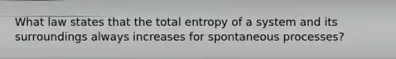 What law states that the total entropy of a system and its surroundings always increases for spontaneous processes?