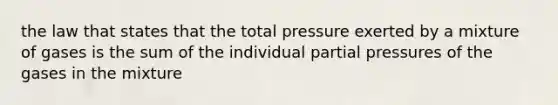 the law that states that the total pressure exerted by a mixture of gases is the sum of the individual partial pressures of the gases in the mixture