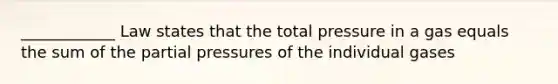 ____________ Law states that the total pressure in a gas equals the sum of the partial pressures of the individual gases