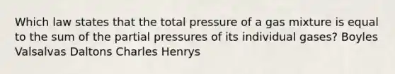 Which law states that the total pressure of a gas mixture is equal to the sum of the partial pressures of its individual gases? Boyles Valsalvas Daltons Charles Henrys