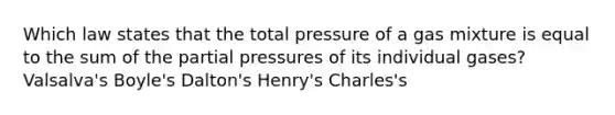 Which law states that the total pressure of a gas mixture is equal to the sum of the partial pressures of its individual gases? Valsalva's Boyle's Dalton's Henry's Charles's