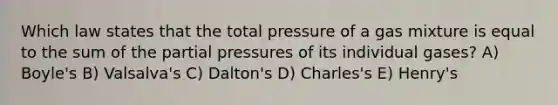 Which law states that the total pressure of a gas mixture is equal to the sum of the partial pressures of its individual gases? A) Boyle's B) Valsalva's C) Dalton's D) Charles's E) Henry's