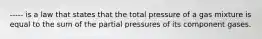 ----- is a law that states that the total pressure of a gas mixture is equal to the sum of the partial pressures of its component gases.