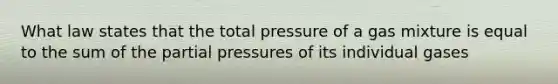 What law states that the total pressure of a gas mixture is equal to the sum of the partial pressures of its individual gases