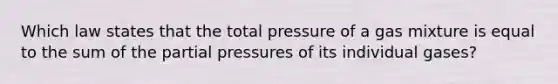 Which law states that the total pressure of a gas mixture is equal to the sum of the partial pressures of its individual gases?