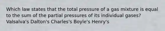 Which law states that the total pressure of a gas mixture is equal to the sum of the partial pressures of its individual gases? Valsalva's Dalton's Charles's Boyle's Henry's