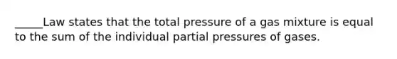 _____Law states that the total pressure of a gas mixture is equal to the sum of the individual partial pressures of gases.