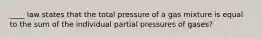 ____ law states that the total pressure of a gas mixture is equal to the sum of the individual partial pressures of gases?