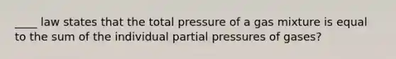 ____ law states that the total pressure of a gas mixture is equal to the sum of the individual partial pressures of gases?