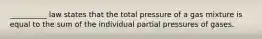 __________ law states that the total pressure of a gas mixture is equal to the sum of the individual partial pressures of gases.