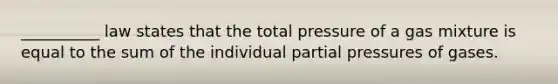 __________ law states that the total pressure of a gas mixture is equal to the sum of the individual partial pressures of gases.