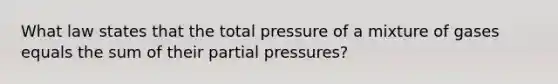 What law states that the total pressure of a mixture of gases equals the sum of their partial pressures?