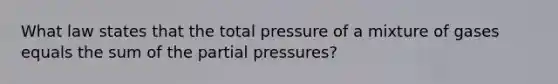 What law states that the total pressure of a mixture of gases equals the sum of the partial pressures?