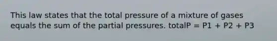 This law states that the total pressure of a mixture of gases equals the sum of the partial pressures. totalP = P1 + P2 + P3