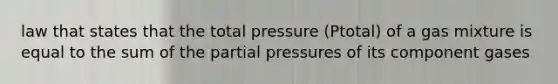 law that states that the total pressure (Ptotal) of a gas mixture is equal to the sum of the partial pressures of its component gases